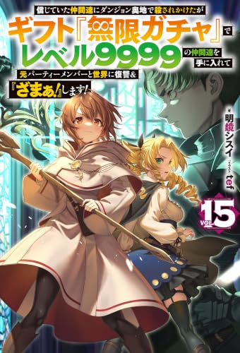 信じていた仲間達にダンジョン奥地で殺されかけたがギフト『無限ガチャ』でレベル9999の仲間達を手に入れて元パーティーメンバーと世界に復讐＆『ざまぁ！』します！ 15